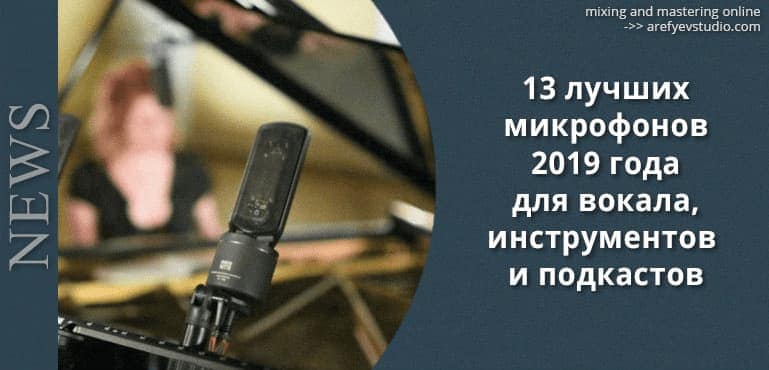 13 luchshikh mikrofonov 2019 goda dlya zapisi vokala, instrumentov i podkastov